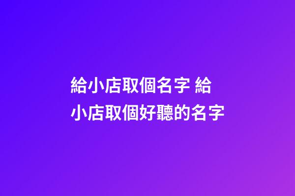 給小店取個名字 給小店取個好聽的名字-第1張-店鋪起名-玄機派